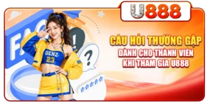 Câu Hỏi Thường Gặp Dành Cho Thành Viên Khi Tham Gia U888