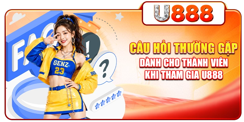 Câu Hỏi Thường Gặp Dành Cho Thành Viên Khi Tham Gia U888